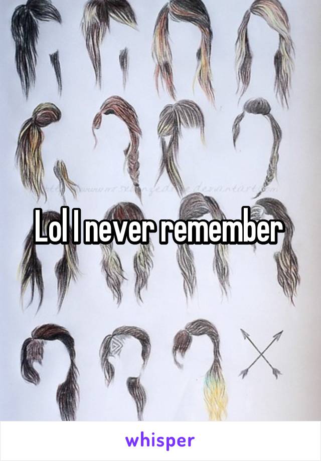 Lol I never remember 
