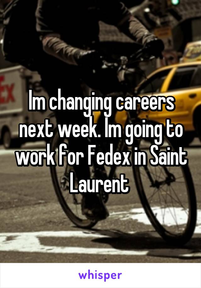 Im changing careers next week. Im going to work for Fedex in Saint Laurent 
