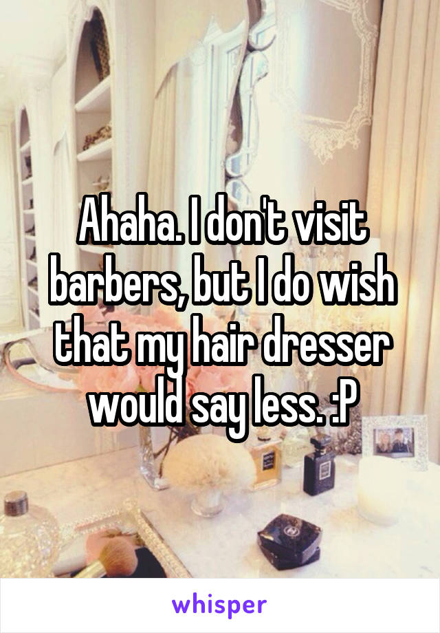 Ahaha. I don't visit barbers, but I do wish that my hair dresser would say less. :P