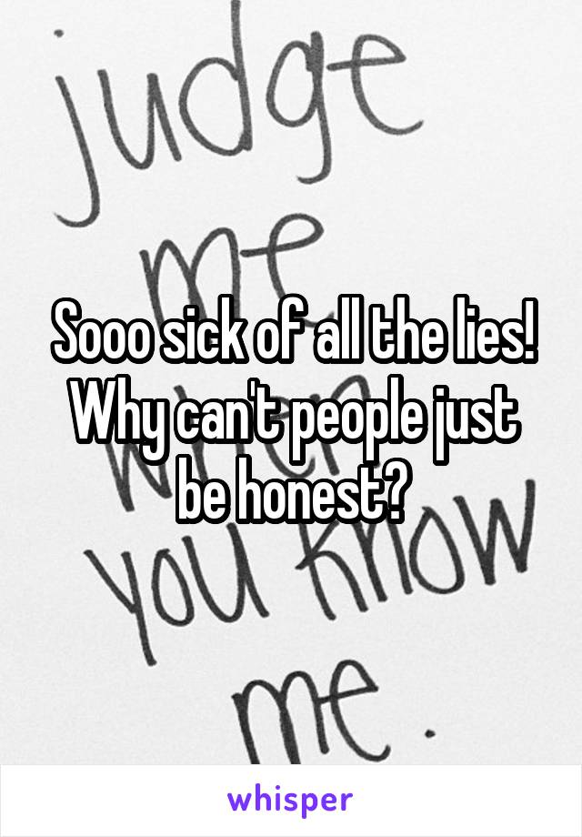 Sooo sick of all the lies! Why can't people just be honest?