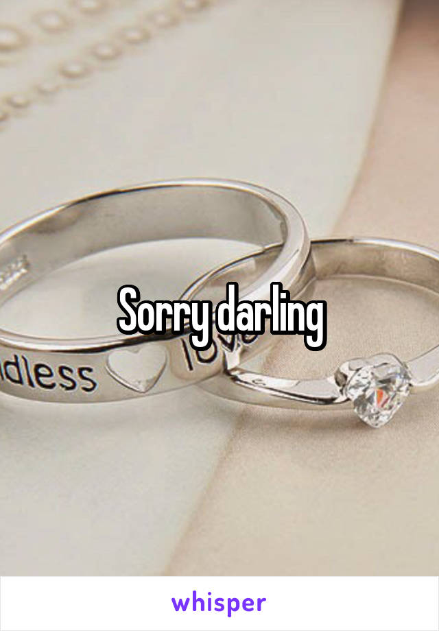 Sorry darling