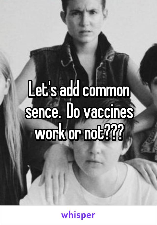 Let's add common sence.  Do vaccines work or not???