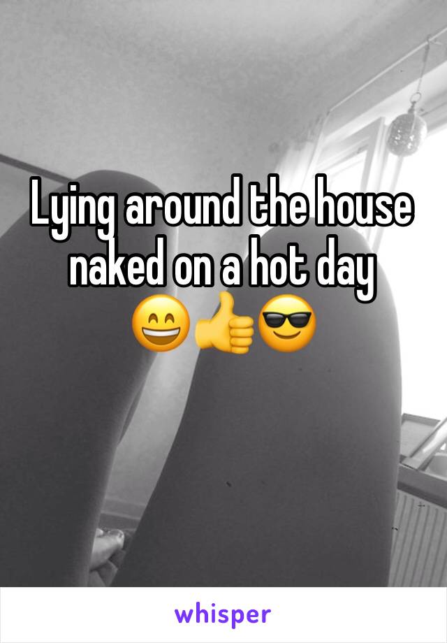 Lying around the house naked on a hot day 
😄👍😎