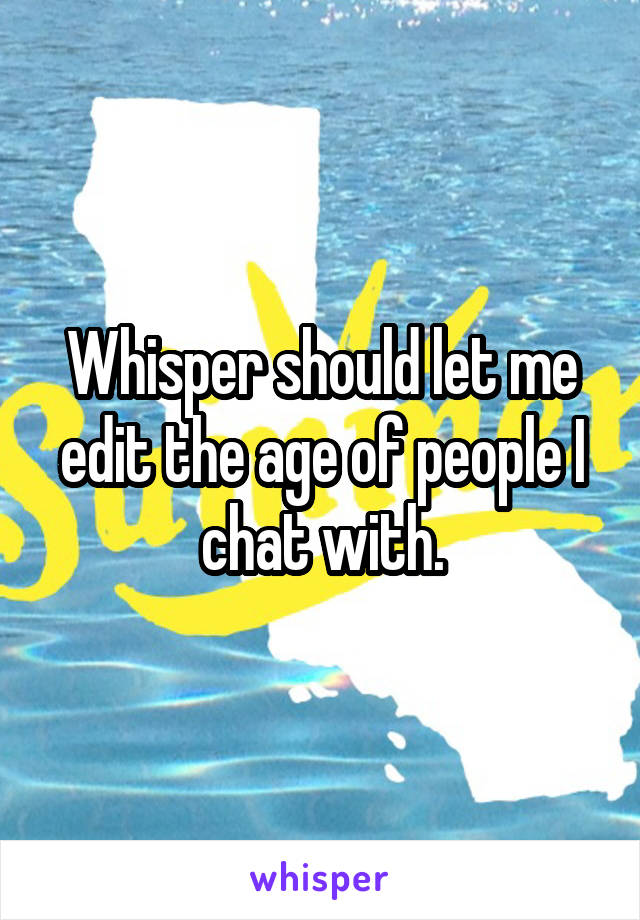 Whisper should let me edit the age of people I chat with.