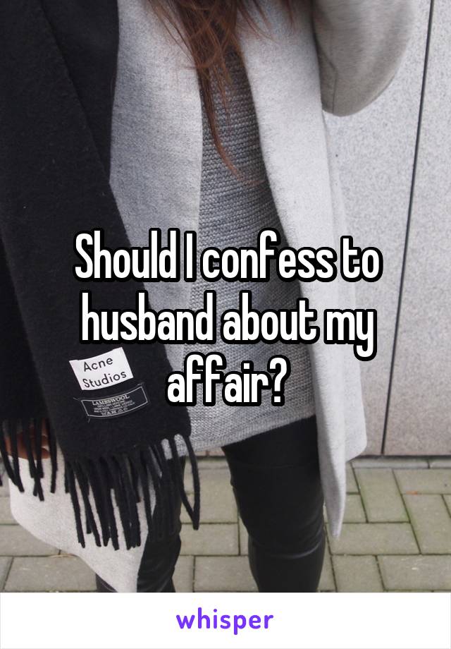 Should I confess to husband about my affair?