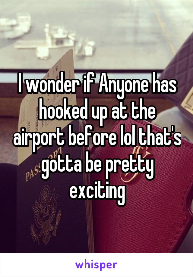 I wonder if Anyone has hooked up at the airport before lol that's gotta be pretty exciting
