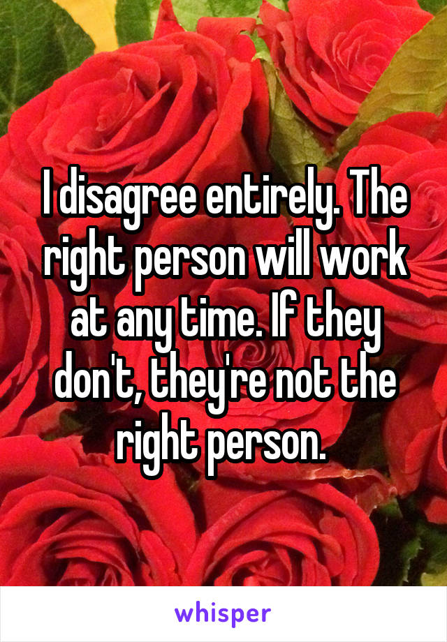 I disagree entirely. The right person will work at any time. If they don't, they're not the right person. 