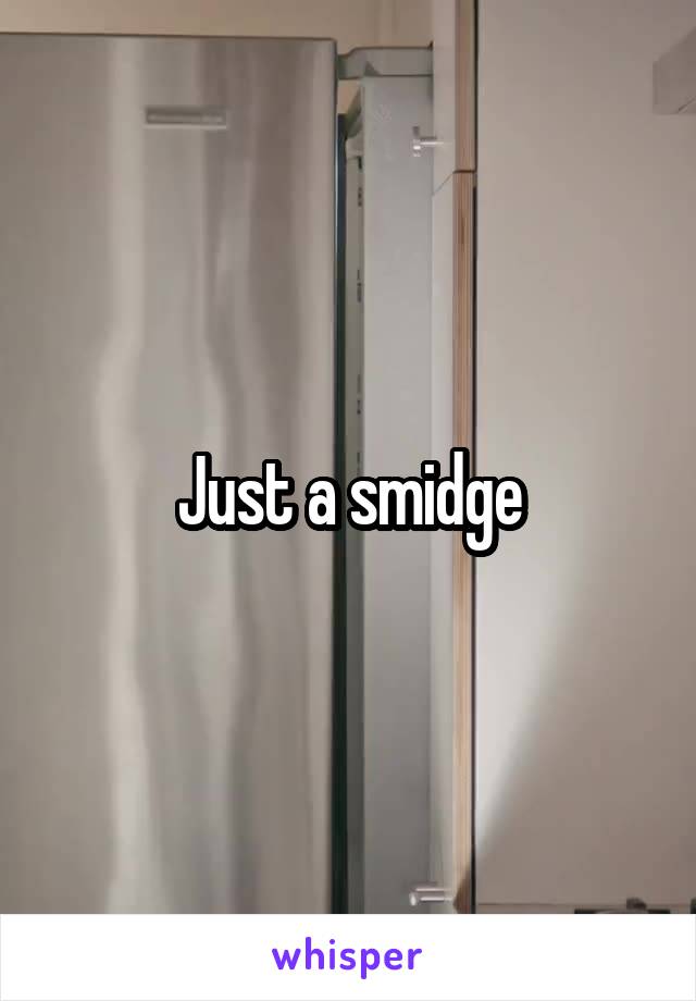 Just a smidge