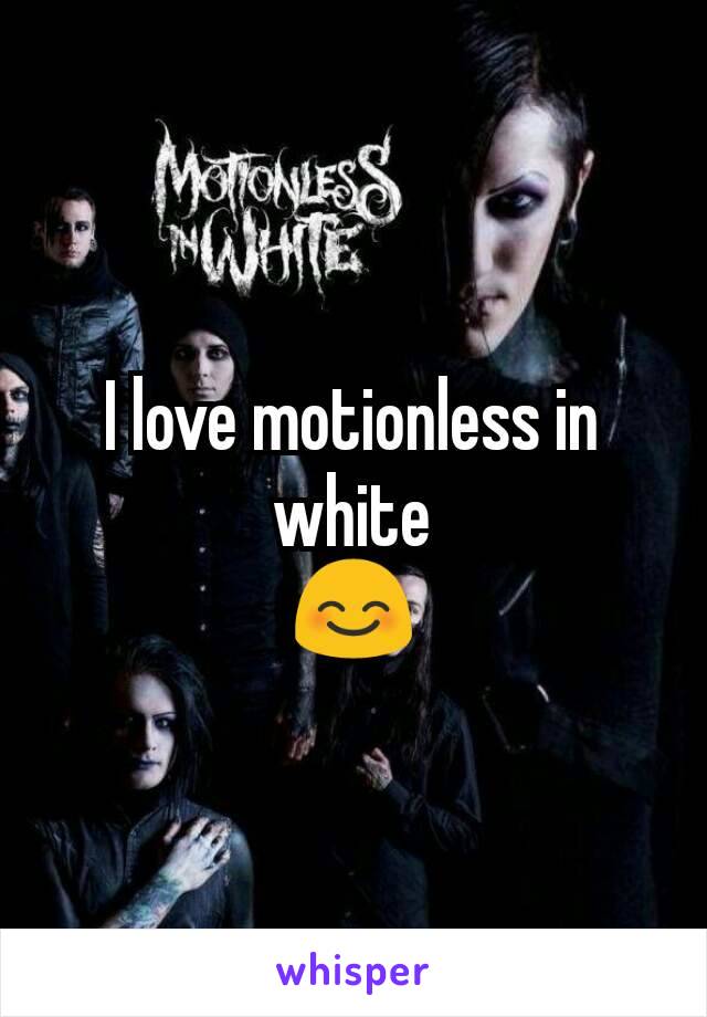 I love motionless in white
😊