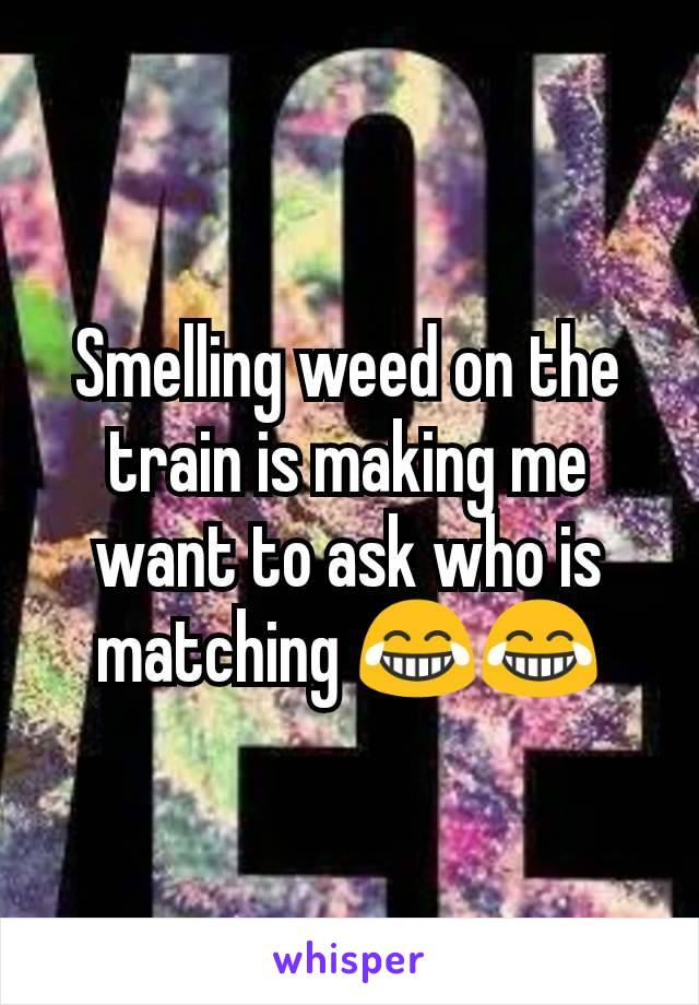Smelling weed on the train is making me want to ask who is matching 😂😂