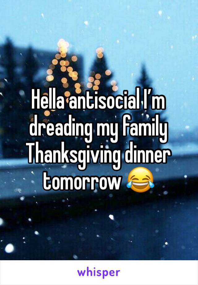 Hella antisocial I’m dreading my family Thanksgiving dinner tomorrow 😂