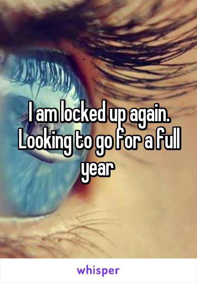 I am locked up again. Looking to go for a full year 