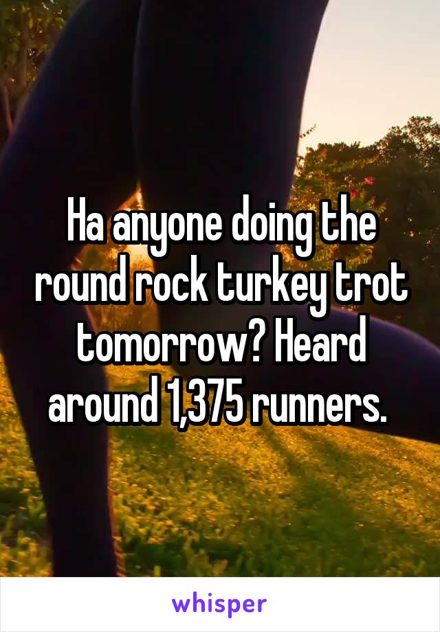 Ha anyone doing the round rock turkey trot tomorrow? Heard around 1,375 runners. 