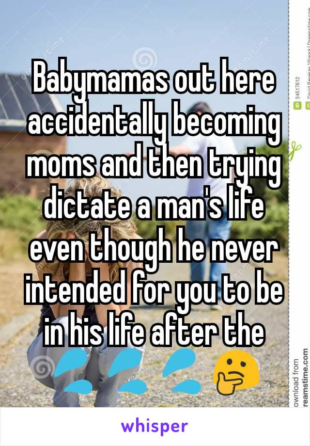 Babymamas out here accidentally becoming moms and then trying dictate a man's life even though he never intended for you to be in his life after the 💦💦💦🤔
