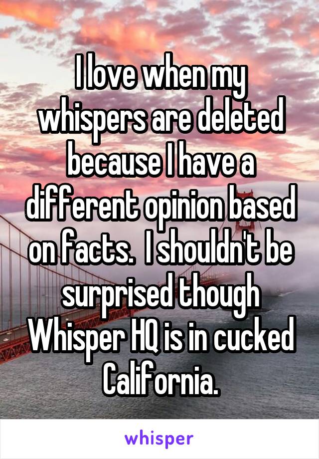 I love when my whispers are deleted because I have a different opinion based on facts.  I shouldn't be surprised though Whisper HQ is in cucked California.