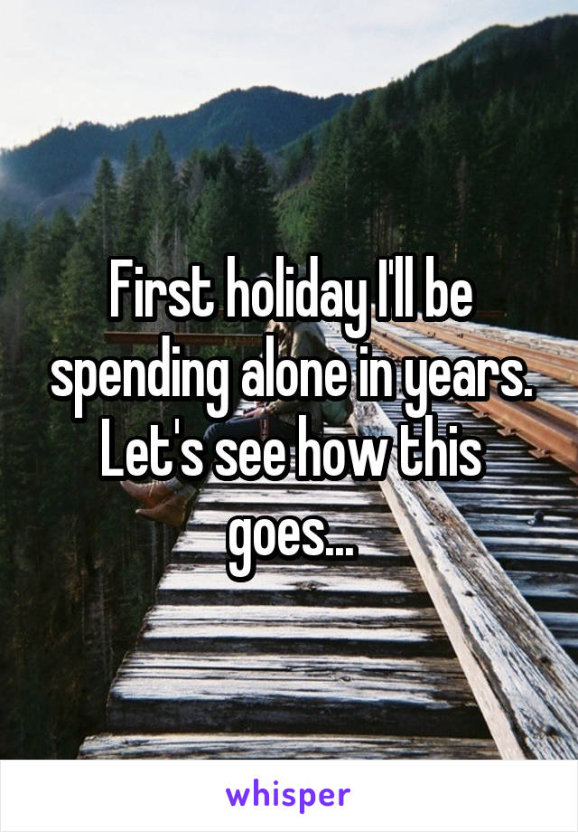 First holiday I'll be spending alone in years. Let's see how this goes...