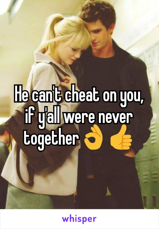 He can't cheat on you, if y'all were never together👌👍