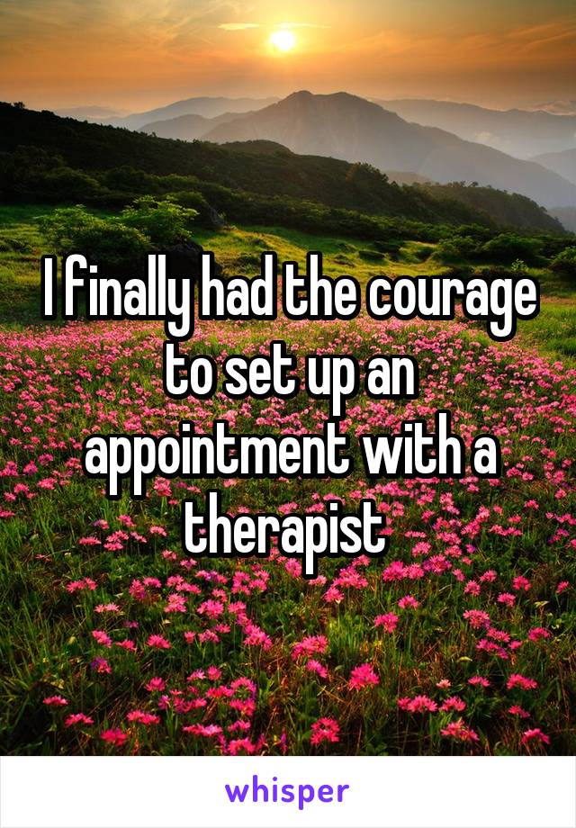 I finally had the courage to set up an appointment with a therapist 