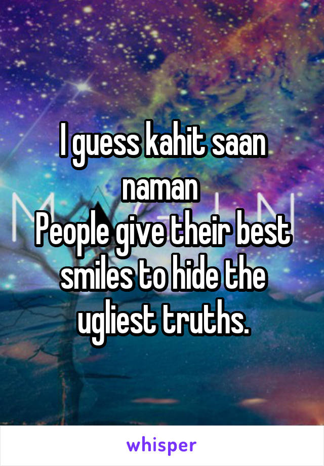 I guess kahit saan naman 
People give their best smiles to hide the ugliest truths.