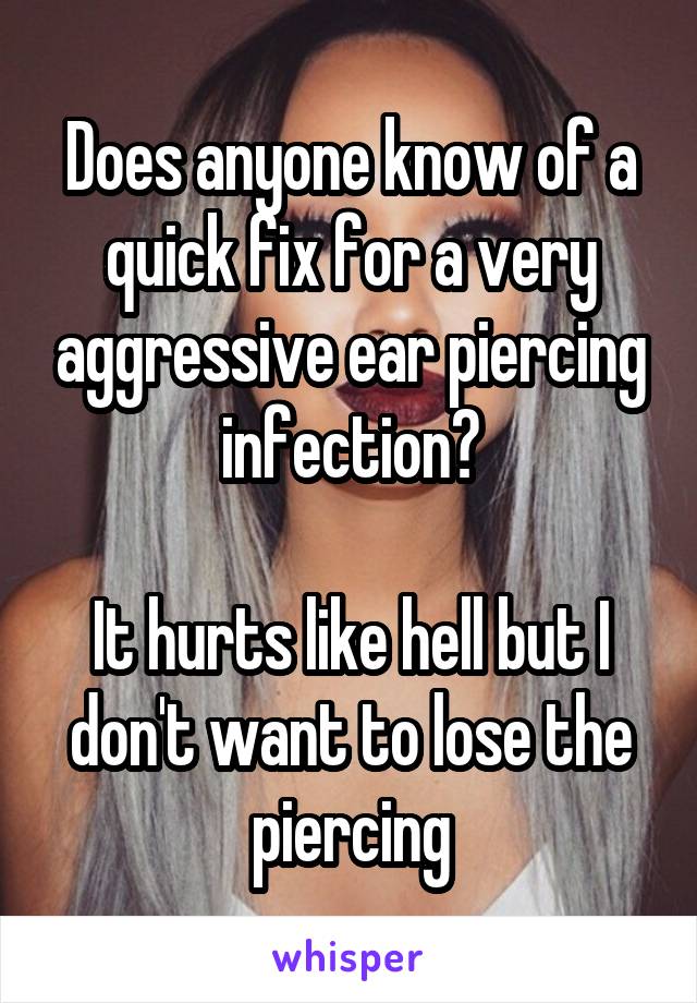 Does anyone know of a quick fix for a very aggressive ear piercing infection?

It hurts like hell but I don't want to lose the piercing