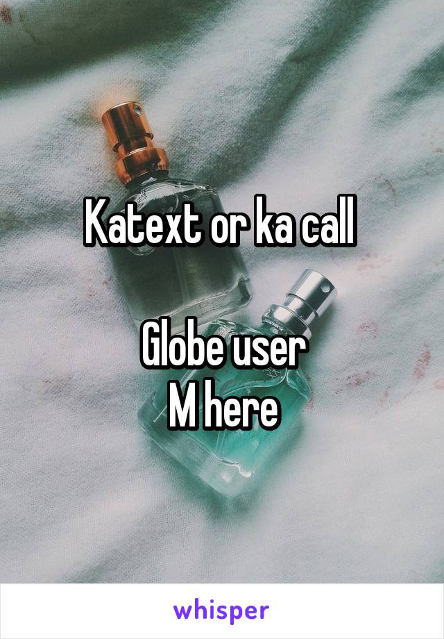 Katext or ka call 

Globe user
M here