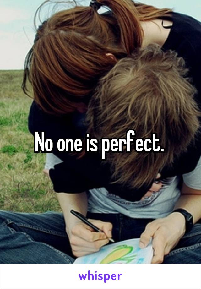 No one is perfect. 
