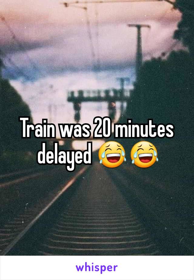 Train was 20 minutes
 delayed 😂😂