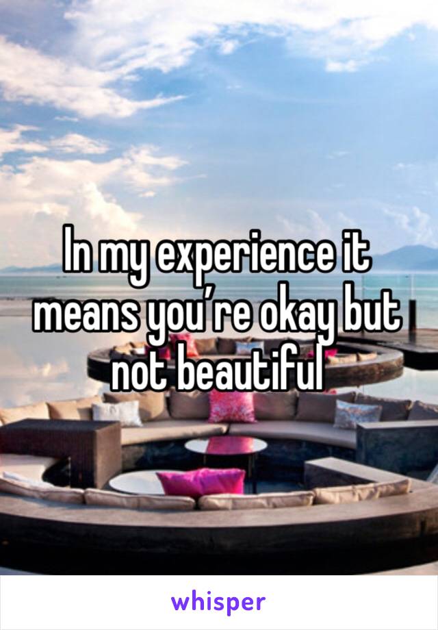 In my experience it means you’re okay but not beautiful