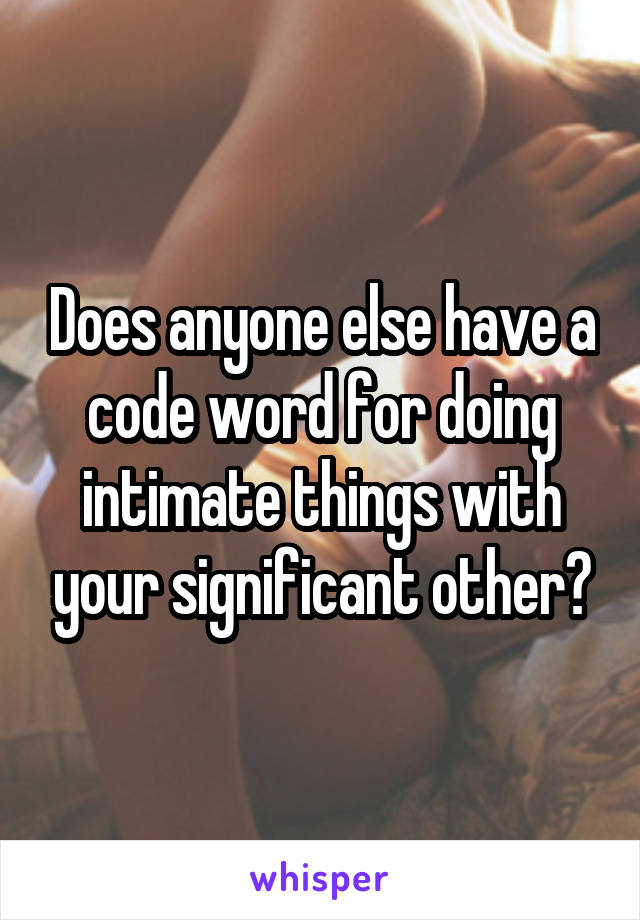 Does anyone else have a code word for doing intimate things with your significant other?