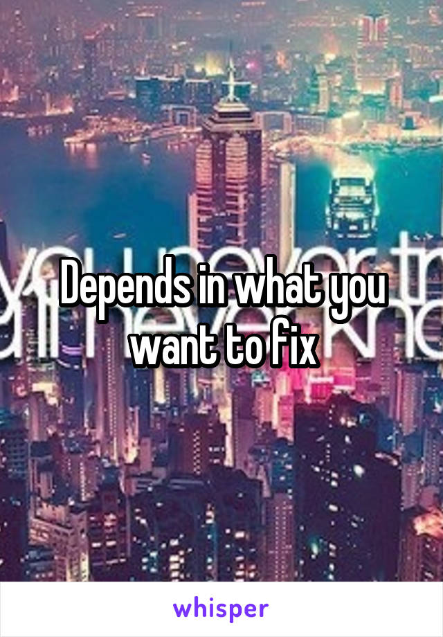 Depends in what you want to fix