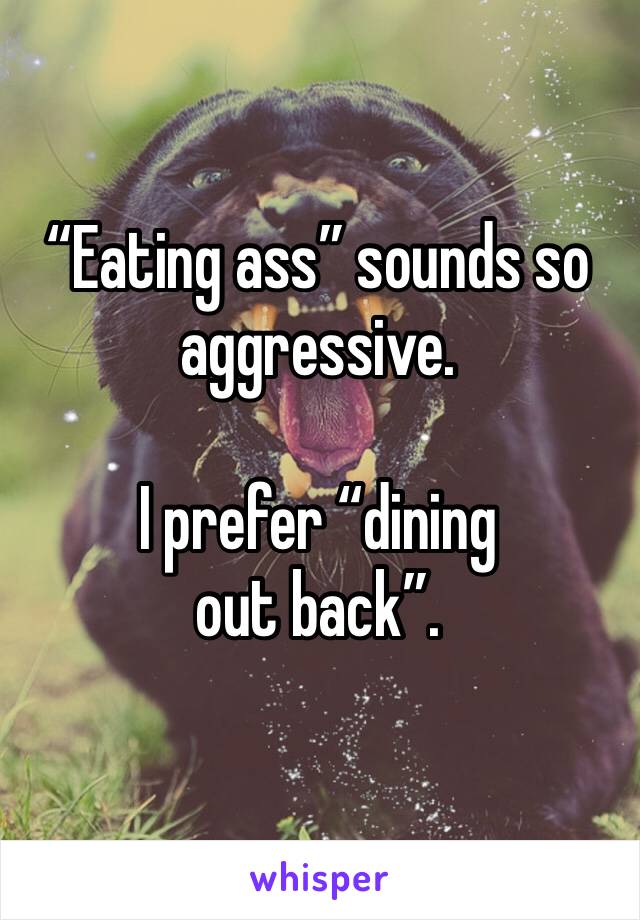 “Eating ass” sounds so aggressive.

I prefer “dining out back”.