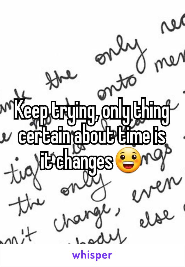 Keep trying, only thing certain about time is it changes😀