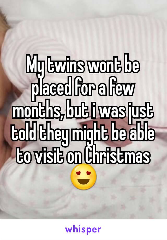 My twins wont be placed for a few months, but i was just told they might be able to visit on Christmas 😍