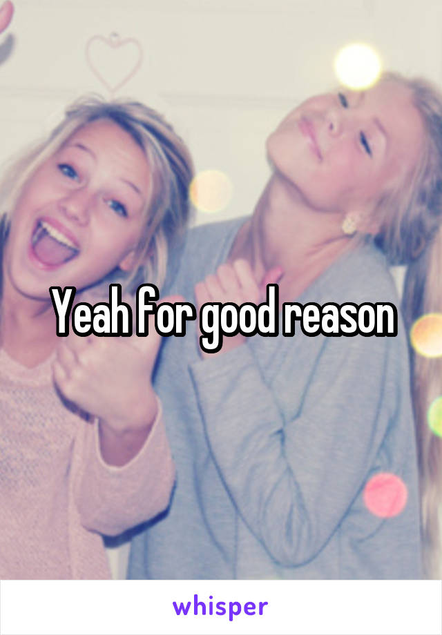 Yeah for good reason