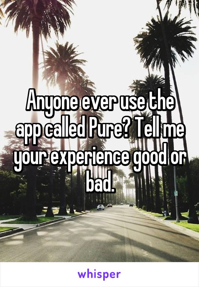 Anyone ever use the app called Pure? Tell me your experience good or bad.