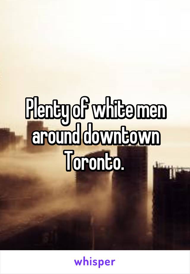 Plenty of white men around downtown Toronto. 