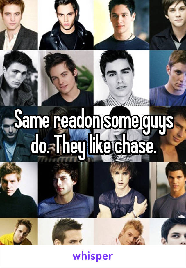 Same readon some guys do. They like chase.