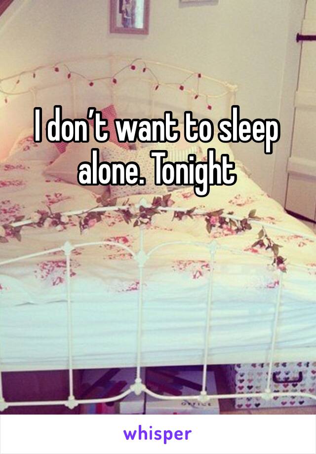 I don’t want to sleep alone. Tonight 