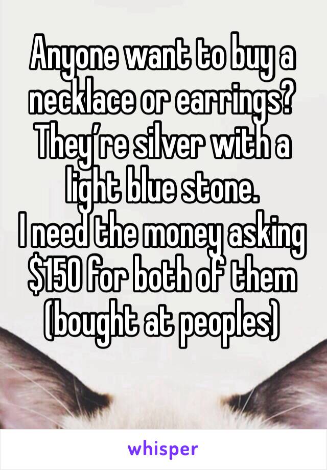 Anyone want to buy a necklace or earrings? They’re silver with a light blue stone. 
I need the money asking $150 for both of them (bought at peoples) 