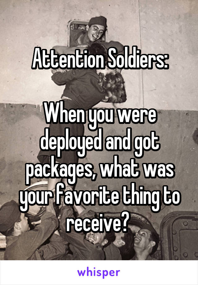 Attention Soldiers:

When you were deployed and got packages, what was your favorite thing to receive? 