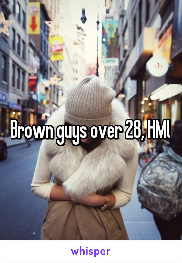 Brown guys over 28, HMU