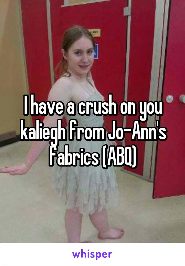I have a crush on you kaliegh from Jo-Ann's fabrics (ABQ)