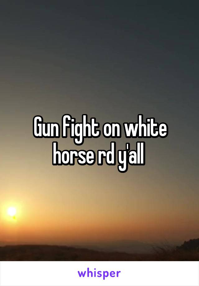 Gun fight on white horse rd y'all 