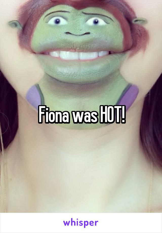 Fiona was HOT!
