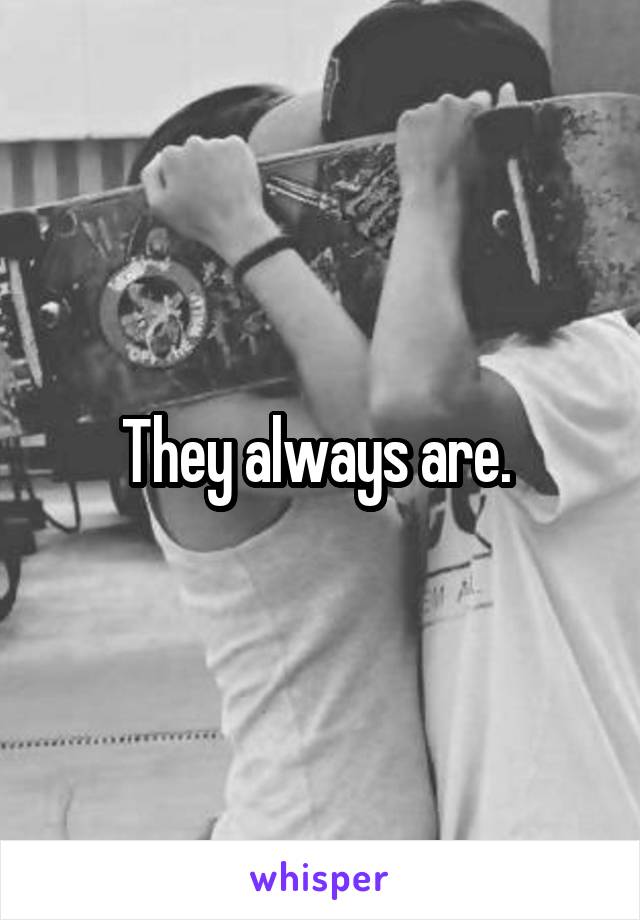 They always are. 