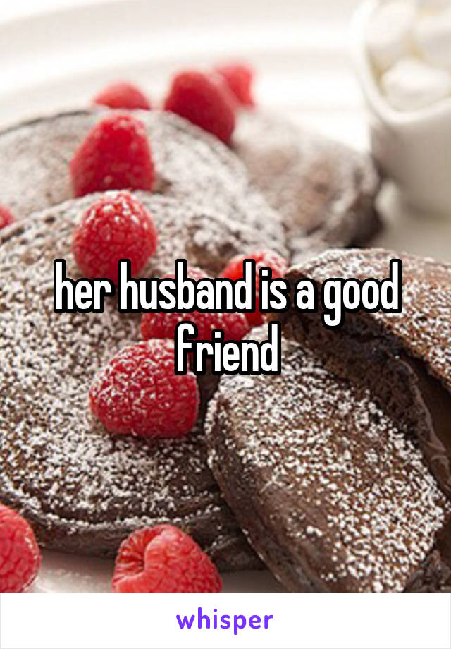 her husband is a good friend