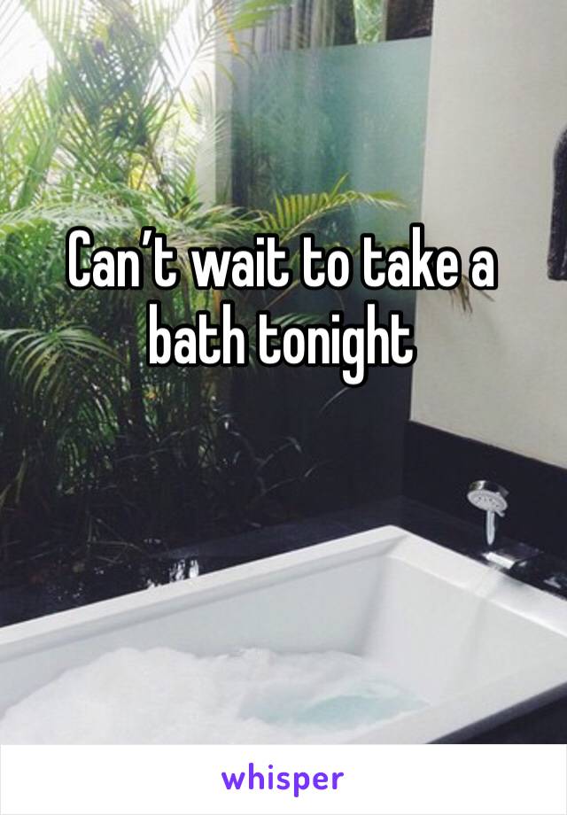 Can’t wait to take a bath tonight 
