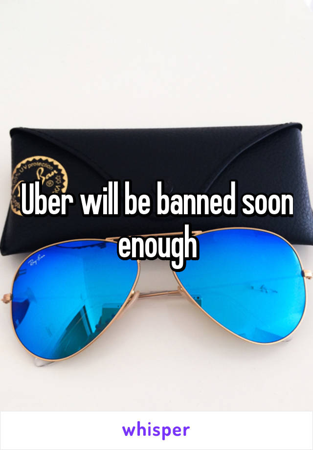 Uber will be banned soon enough