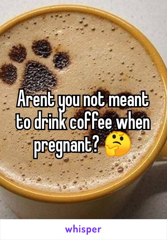 Arent you not meant to drink coffee when pregnant? 🤔