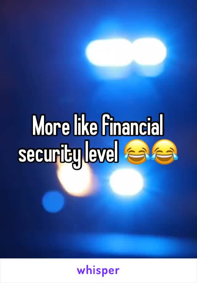 More like financial security level 😂😂